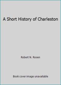 A Short History of Charleston by Robert N. Rosen - 1982