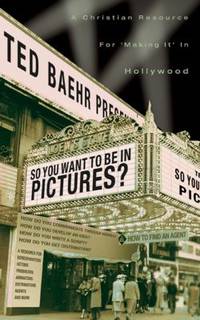 So, You Want to Be in Pictures? : A Christian Resource for "Making It" in Hollywood