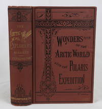 PERILS AND ESCAPES AMONG ICEBERGS! THE WONDERS OF THE ARCTIC WORLD: A HISTORY OF ALL THE RESEARCHES AND DISCOVERIES IN THE FROZEN REGIONS OF THE NORTH FROM THE EARLIEST TIMES, With Sketches of The Cabots, Frobisher, Hudson, Baffin, Behring, Cook, Ross, Franklin, Parry, Back, Rae, McClintock, Kane, Hayes, Hall, and others,TOGETHER WITH A COMPLETE AND RELIABLE HISTORY OF THE POLARIS EXPEDITION UNDER THE LATE CAPTAIN C.F.HALL, FROM OFFICIAL AND TRUSTWORTHY SOURCES EMBRACING THE IMPORTANT DISCOVERIES OF THIS HEROIC EXPLORER, WHO ATTAINED A LATITUDE FARTHER NORTH THAN EVER BEFORE REACHED; HIS SINGULAR AND UNTIMELY DEATH ON THE VERY EVE OF HIS GREAT TRIUMPH; THE REMARKABLE RESCUE OF CAPTAIN TYSON AND OTHERS OF THE CREW FROM A FLOATING FIELD by Sargent, Epes; Cunningham, William H - 1873