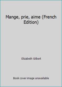 Mange Prie Aime: Changer de vie, on en a tous rÃªvÃ©... Elle a osÃ© ! (LittÃ©rature EtrangÃ¨re) (French Edition) by Gilbert, Elizabeth - 2008