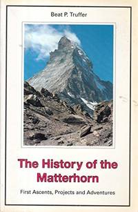 the history of the matterhorn,first ascents, projects and adventures by beat p truffer