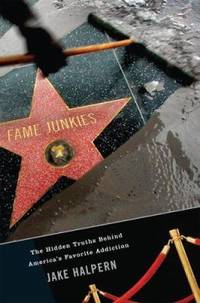 Fame Junkies : The Hidden Truths Behind America's Favorite Addiction