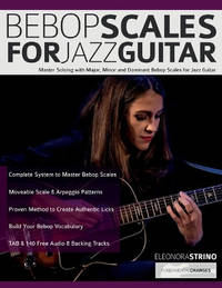 Bebop Scales for Jazz Guitar: Master Soloing with Major, Minor and Dominant Bebop Scales for Jazz...