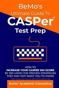 BeMo's Ultimate Guide to CASPer Test Prep : How to Increase Your CASPer SIM Score by 23% Using...