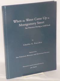 When the Water Came Up to Montgomery Street San Francisco During the Gold Rush. Illustration research and production by Jim Smith by Fracchia, Charles A - 2009