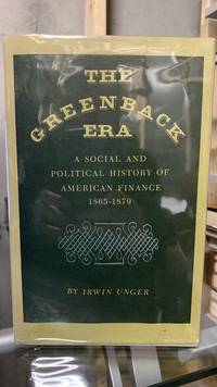 The Greenback Era: A Social and Political History of American Finance 1865-1879 by Unger, Irwin - 1964