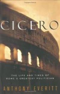 Cicero: The Life and Times of Rome&#039;s Greatest Politician by Anthony Everitt - 2002-01-07