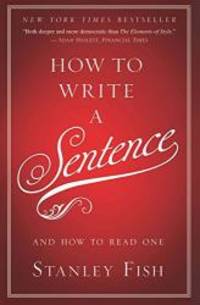 How to Write a Sentence: And How to Read One by Stanley Fish - 2011-07-07