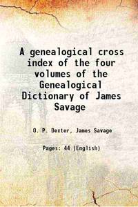 A genealogical cross index of the four volumes of the Genealogical Dictionary of James Savage 1884 [Hardcover] by O. P. Dexter, James Savage - 2016