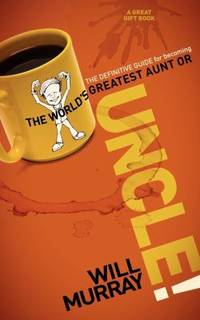 Uncle : The Definitive Guide for Becoming the World?s Greatest Aunt or Uncle