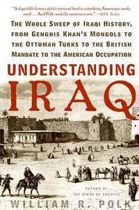 Understanding Iraq : The Whole Sweep of Iraqi History, from Genghis Khan's Mongols to the Ottoman...