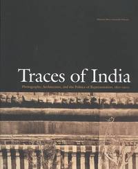 Traces of India: Photography, Architecture, and the Politics of Representation, 1850-1900 by Maria Antonella Pelizzari; Julia Ballerini; Stephen Bann; Partha Chatterjee; Janet Dewan; Nicholas B. Dirks; John Falconer; Tapati Guha Thakurta; Narayani Gupta; Peter H. Hoffenberg; Thomas R. Metcalf; Christopher Pinney; Gayatri Chakravorty Spivak - July 23, 2003