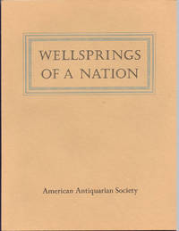 Wellsprings of a Nation: America Before 1801 A Bicentennial Exhibition from the Collections of the American Antiquarian Society at the Worcester Art Museum April 19 - June 5, 1977 by Parker, Rodger D - 1977