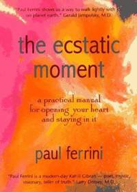 The Ecstatic Moment : A Practical Manual for Opening Your Heart and Staying in It