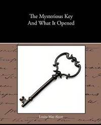 The Mysterious Key And What It Opened by Louisa May Alcott - 2009-12-31