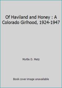 Of Haviland and Honey : A Colorado Girlhood, 1924-1947 by Myrtle D. Metz - 1993