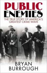 Public Enemies : The True Story of America&#039;s Greatest Crime Wave by Burrough, Bryan - 2004-09-30