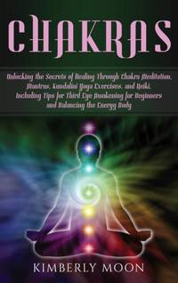 Chakras: Unlocking the Secrets of Healing Through Chakra Meditation, Mantras, Kundalini Yoga...
