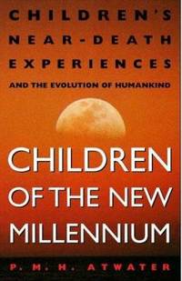 Children of the New Millennium : Children&#039;s near-Death Experiences and the Evolution of Humankind by P. M. H. Atwater - 1999