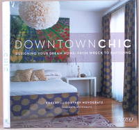 DOWNTOWN CHIC Designing Your Dream Home: from Wreck to Ravishing by Novogratz, Robert &  Cortney Novogratz &  Elizabeth Novogratz - 2009