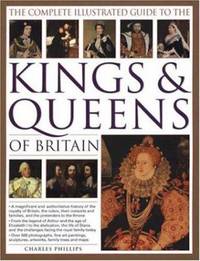The Complete Illustrated Guide to the Kings and Queens of Britain : A Magnificent and...