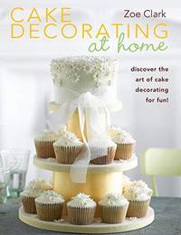 Cake Decorating at Home: Discover the Art of Cake Decorating for Fun! [Paperback by Clark, Zoe - 2010-10-01