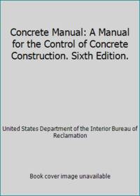 Concrete Manual: A Manual for the Control of Concrete Construction. Sixth Edition. by United States Department of the Interior Bureau of Reclamation - 1955