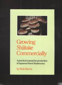 Growing Shiitake Commercially  A Practical Manual for Production of  Japanese Forest Mushrooms by Harris, Bob - 1993