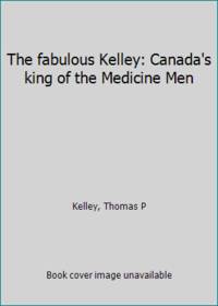 The fabulous Kelley: Canada's king of the Medicine Men