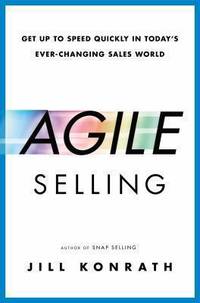The Agile Seller : Get up to Speed Quickly in Today's Ever-Changing Sales World