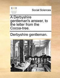 A Derbyshire Gentleman's Answer, to the Letter from the Cocoa-Tree.