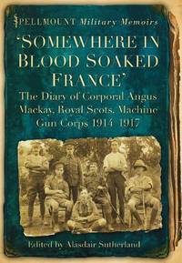 Somewhere in Blood Soaked France: The Diary of Corporal Angus Mackay, Royal Scots, Machine Gun...