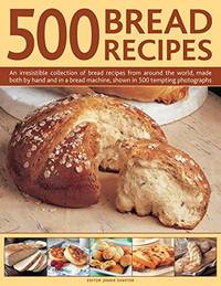 500 Bread Recipes: An Irresistible Collection of Bread Recipes from Around the World, Made Both...