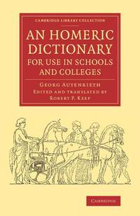 An Homeric Dictionary for Use in Schools and Colleges: From the German of Dr Georg Autenrieth