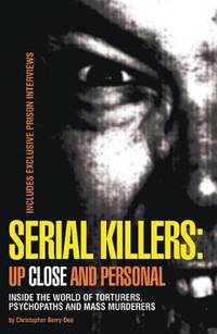 Serial Killers: Up Close and Personal: Inside the World of Torturers, Psychopaths, and Mass Murderers by Berry-Dee, Christopher - 2007