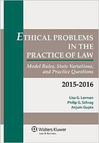 Ethical Problems in the Practice of Law: Model Rules, State Variations, and Practice Questions