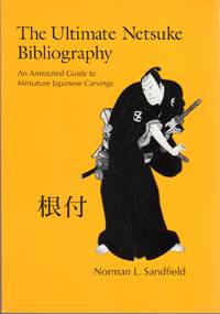 The Ultimate Netsuke Bibliography: An Annotated Guide to Miniature Japanese Carvings by Norman L. Sandfield - July 1999