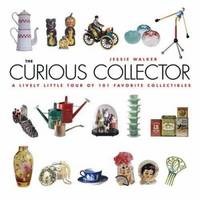 The Curious Collector : A Lively Little Tour of 101 Favorite Collectibles