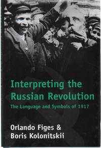 INTERPRETING THE RUSSIAN REVOLUTION The Language and Symbols of 1917 by Figes, Orlando & Boris Kolonitsk Ii - 1999