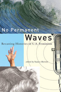 No Permanent Waves : Recasting Histories of U. S. Feminism