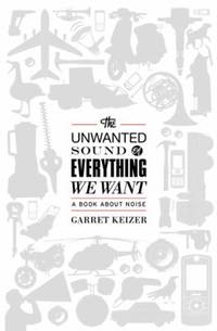 The Unwanted Sound of Everything We Want : A Book about Noise