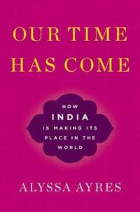 Our Time Has Come: How India Is Making Its Place in the World