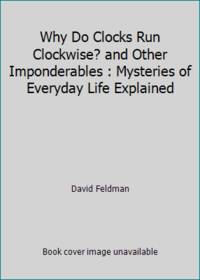 Why Do Clocks Run Clockwise? and Other Imponderables : Mysteries of Everyday Life Explained