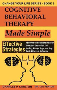 Cognitive Behavioral Therapy Made Simple: Effective Strategies to Rewire Your Brain and Instantly...