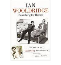 Searching for Heroes: Fifty Years of Sporting Encounters by Ian Wooldridge - 2007