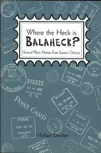 WHERE THE HECK IS BALAHECK?  UNUSUAL PLACE-NAMES FROM EASTERN ONTARIO. by Dawber, Michael - 1995