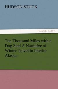 Ten Thousand Miles with a Dog Sled a Narrative of Winter Travel in Interior Alaska