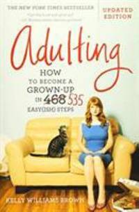 Adulting : How to Become a Grown-Up in 535 Easy(ish) Steps