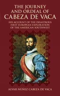 The Journey and Ordeal of Cabeza de Vaca : His Account of the Disastrous First European...