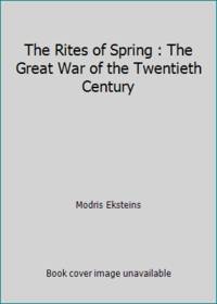 Rites of Spring: The Great War and the Birth of the Modern Age